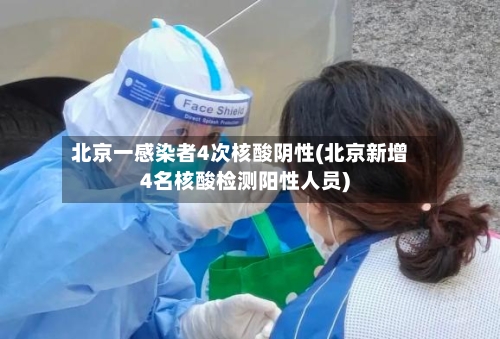 北京一感染者4次核酸阴性(北京新增4名核酸检测阳性人员)
