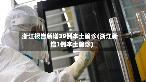 浙江报告新增39例本土确诊(浙江新增1例本土确诊)-第3张图片