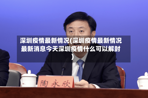 深圳疫情最新情况(深圳疫情最新情况最新消息今天深圳疫情什么可以解封)-第2张图片