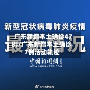 广东新增本土确诊47例/广东新增本土确诊7例活动轨迹