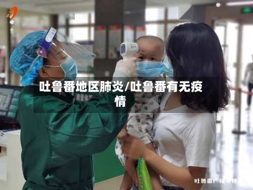 吐鲁番地区肺炎/吐鲁番有无疫情