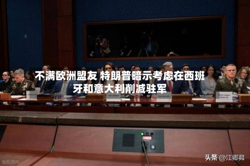 不满欧洲盟友 特朗普暗示考虑在西班牙和意大利削减驻军