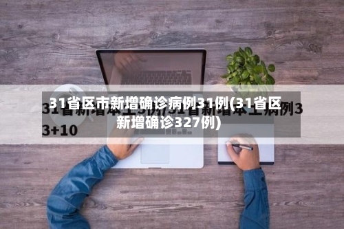 31省区市新增确诊病例31例(31省区新增确诊327例)