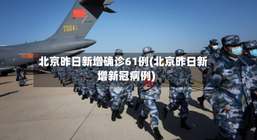 北京昨日新增确诊61例(北京昨日新增新冠病例)-第2张图片