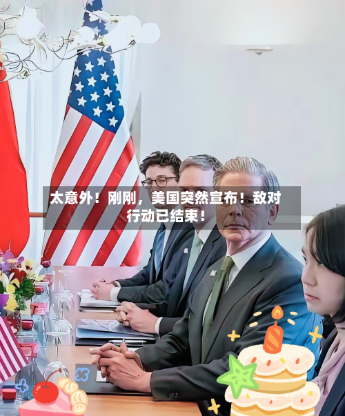 太意外！刚刚，美国突然宣布！敌对行动已结束！