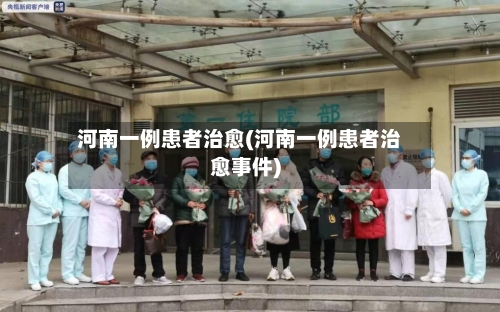 河南一例患者治愈(河南一例患者治愈事件)-第2张图片