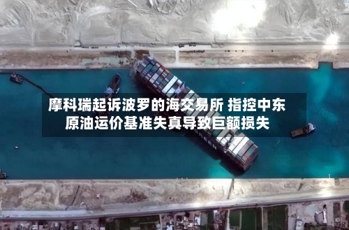 摩科瑞起诉波罗的海交易所 指控中东原油运价基准失真导致巨额损失-第2张图片