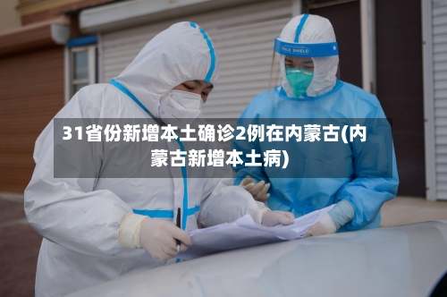 31省份新增本土确诊2例在内蒙古(内蒙古新增本土病)-第2张图片