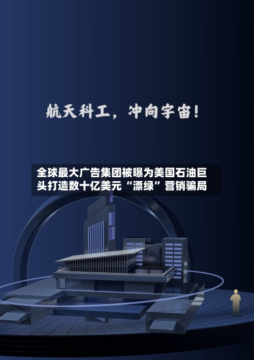 全球最大广告集团被曝为美国石油巨头打造数十亿美元 “漂绿” 营销骗局-第2张图片