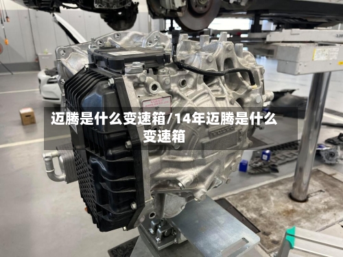 迈腾是什么变速箱/14年迈腾是什么变速箱