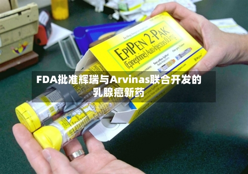 FDA批准辉瑞与Arvinas联合开发的乳腺癌新药