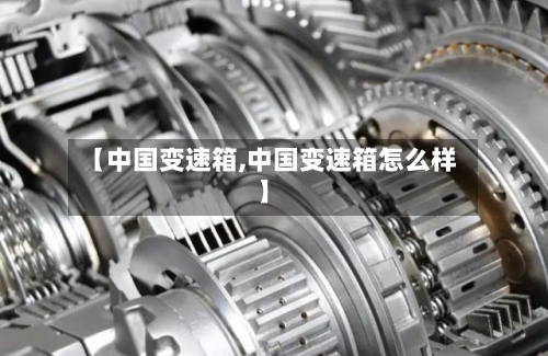 【中国变速箱,中国变速箱怎么样】