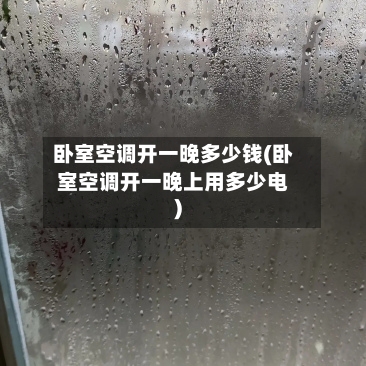 卧室空调开一晚多少钱(卧室空调开一晚上用多少电)-第3张图片