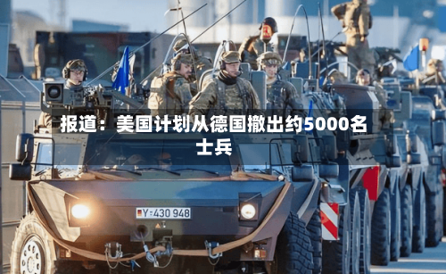报道：美国计划从德国撤出约5000名士兵-第2张图片
