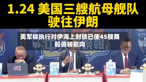 美军称执行对伊海上封锁已使45艘商船调转航向