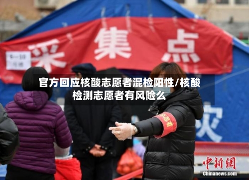 官方回应核酸志愿者混检阳性/核酸检测志愿者有风险么