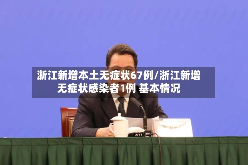 浙江新增本土无症状67例/浙江新增无症状感染者1例 基本情况