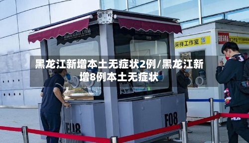 黑龙江新增本土无症状2例/黑龙江新增8例本土无症状-第2张图片