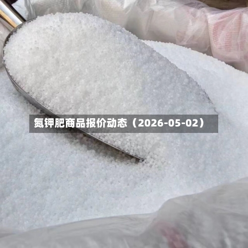 氮钾肥商品报价动态（2026-05-02）-第2张图片