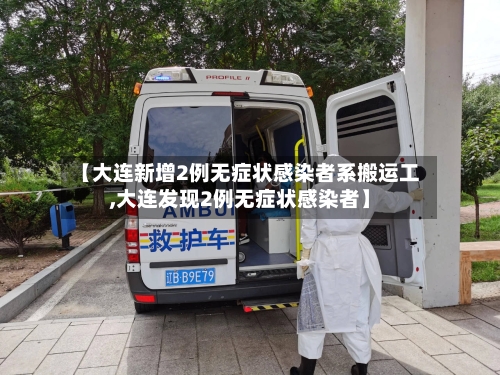 【大连新增2例无症状感染者系搬运工,大连发现2例无症状感染者】-第2张图片