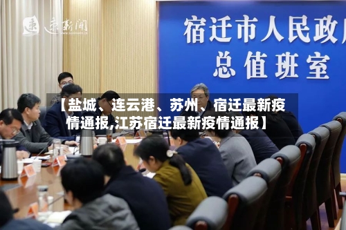 【盐城、连云港、苏州、宿迁最新疫情通报,江苏宿迁最新疫情通报】