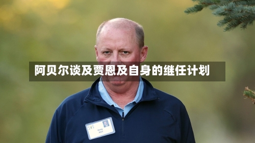 阿贝尔谈及贾恩及自身的继任计划-第2张图片