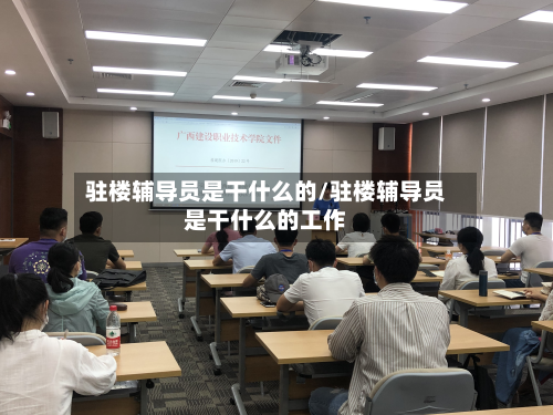 驻楼辅导员是干什么的/驻楼辅导员是干什么的工作