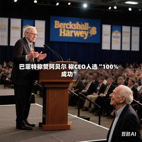 巴菲特称赞阿贝尔 称CEO人选“100%成功”