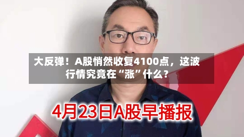 大反弹！A股悄然收复4100点，这波行情究竟在“涨”什么？-第2张图片