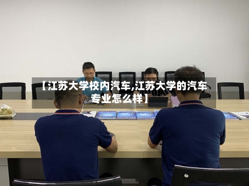 【江苏大学校内汽车,江苏大学的汽车专业怎么样】-第2张图片
