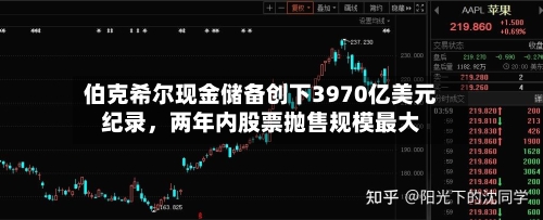 伯克希尔现金储备创下3970亿美元纪录，两年内股票抛售规模最大-第2张图片