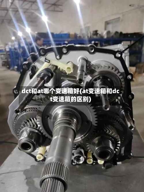 dct和at哪个变速箱好(at变速箱和dct变速箱的区别)-第3张图片