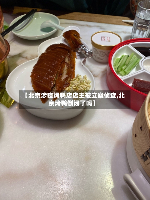 【北京涉疫烤鸭店店主被立案侦查,北京烤鸭倒闭了吗】-第2张图片
