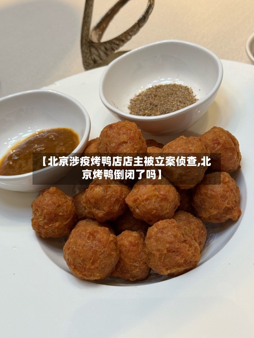 【北京涉疫烤鸭店店主被立案侦查,北京烤鸭倒闭了吗】