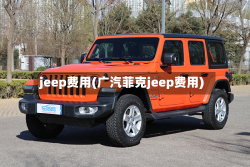 jeep费用(广汽菲克jeep费用)-第2张图片