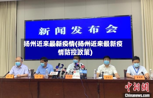 扬州近来最新疫情(扬州近来最新疫情防控政策)