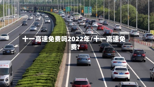 十一高速免费吗2022年/十一高速免费?