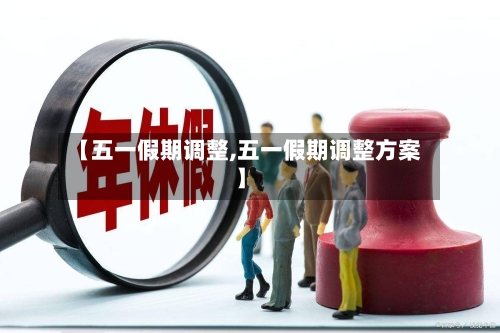 【五一假期调整,五一假期调整方案】