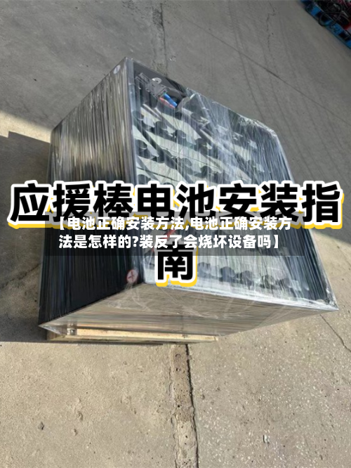 【电池正确安装方法,电池正确安装方法是怎样的?装反了会烧坏设备吗】