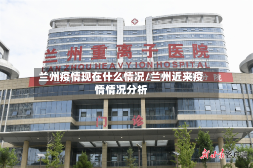 兰州疫情现在什么情况/兰州近来疫情情况分析