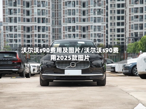 沃尔沃s90费用及图片/沃尔沃s90费用2025款图片