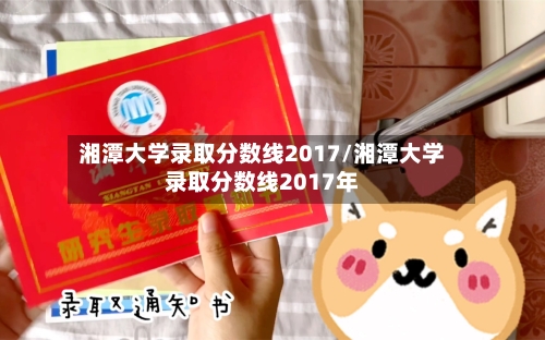 湘潭大学录取分数线2017/湘潭大学录取分数线2017年
