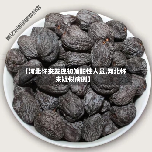 【河北怀来发现初筛阳性人员,河北怀来疑似病例】-第3张图片