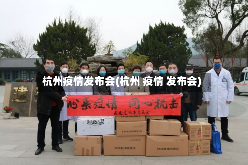 杭州疫情发布会(杭州 疫情 发布会)-第2张图片