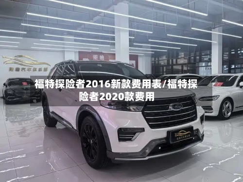 福特探险者2016新款费用表/福特探险者2020款费用
