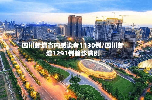 四川新增省内感染者1130例/四川新增1291例确诊病例-第3张图片
