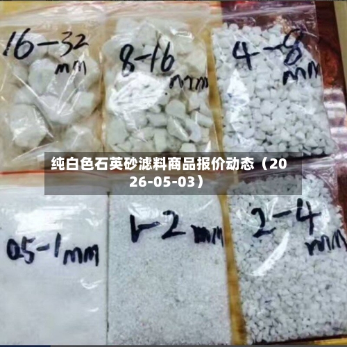 纯白色石英砂滤料商品报价动态（2026-05-03）-第2张图片