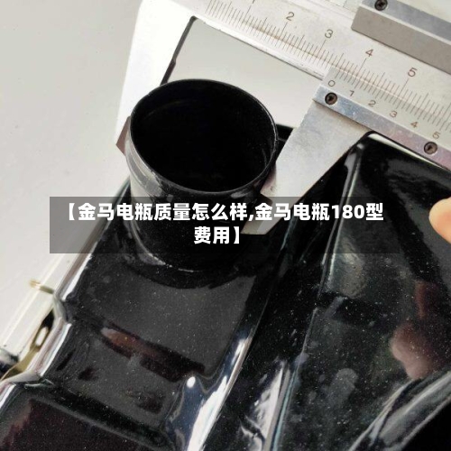 【金马电瓶质量怎么样,金马电瓶180型费用】