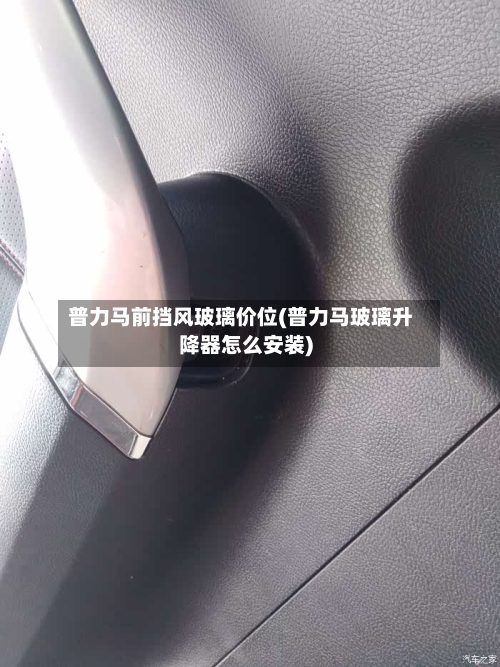 普力马前挡风玻璃价位(普力马玻璃升降器怎么安装)