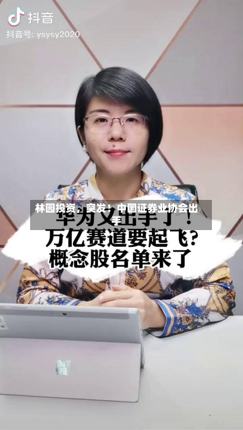 林园投资，突发！中国证券业协会出手-第2张图片